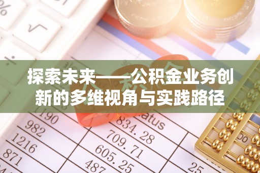 曲江探索未来——公积金业务创新的多维视角与实践路径