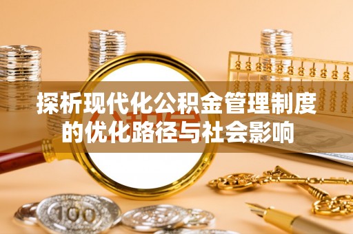 曲江探析现代化公积金管理制度的优化路径与社会影响