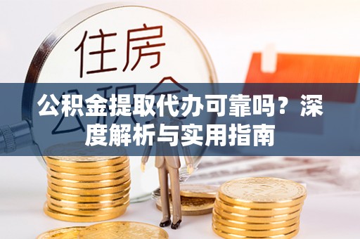 曲江公积金提取代办可靠吗？深度解析与实用指南