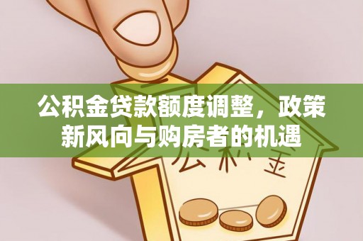 曲江公积金贷款额度调整，政策新风向与购房者的机遇