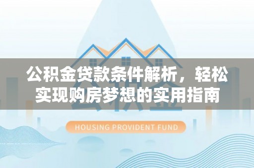 曲江公积金贷款条件解析，轻松实现购房梦想的实用指南