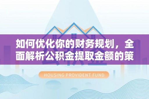 曲江如何优化你的财务规划，全面解析公积金提取金额的策略与技巧