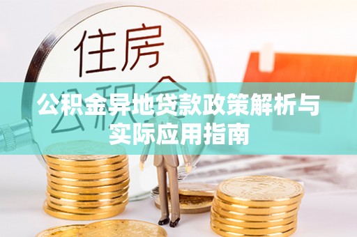 曲江公积金异地贷款政策解析与实际应用指南
