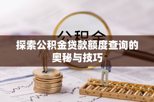 曲江探索公积金贷款额度查询的奥秘与技巧