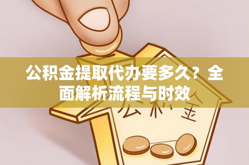 曲江公积金提取代办要多久？全面解析流程与时效