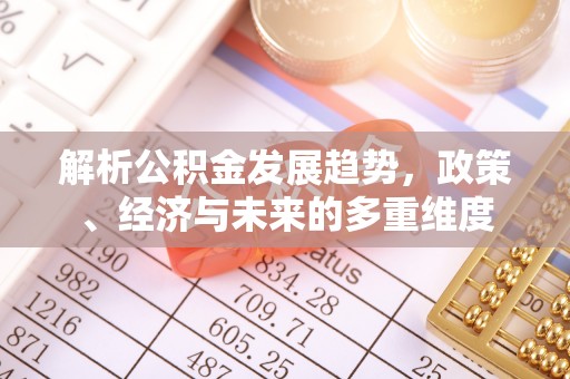 曲江解析公积金发展趋势，政策、经济与未来的多重维度