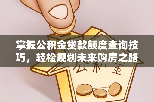 曲江掌握公积金贷款额度查询技巧，轻松规划未来购房之路