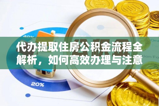 曲江代办提取住房公积金流程全解析，如何高效办理与注意事项