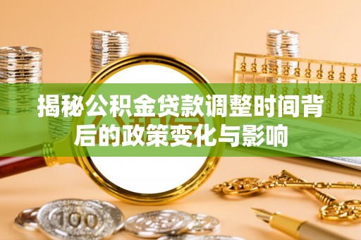 曲江揭秘公积金贷款调整时间背后的政策变化与影响