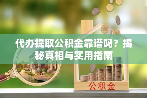 曲江代办提取公积金靠谱吗？揭秘真相与实用指南