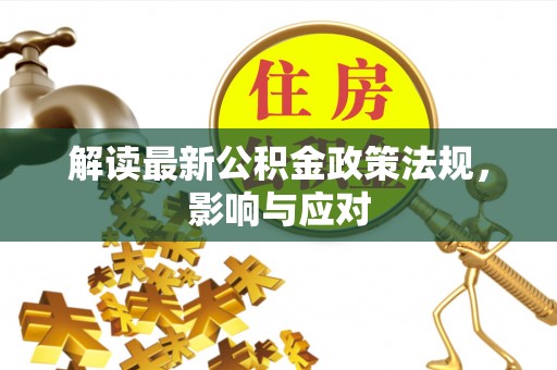 曲江解读最新公积金政策法规，影响与应对