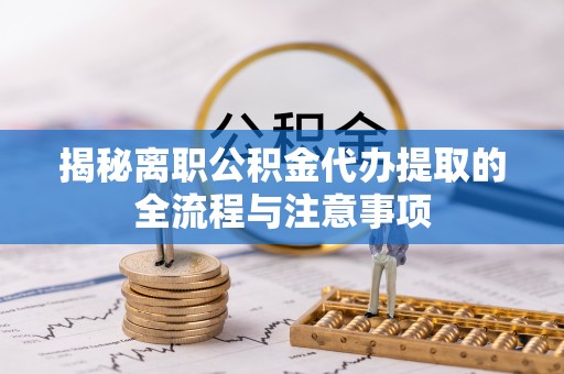 曲江揭秘离职公积金代办提取的全流程与注意事项