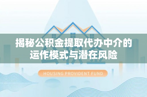曲江揭秘公积金提取代办中介的运作模式与潜在风险