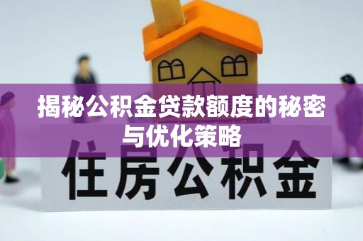 曲江揭秘公积金贷款额度的秘密与优化策略