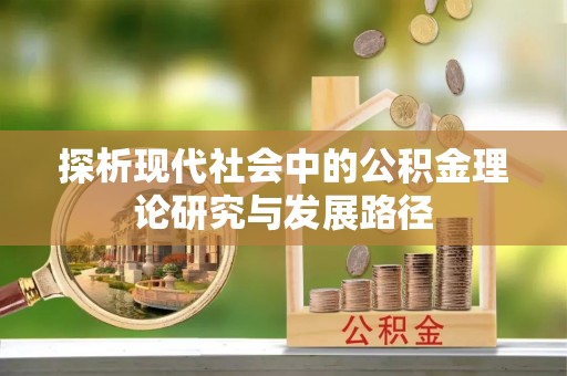 曲江探析现代社会中的公积金理论研究与发展路径