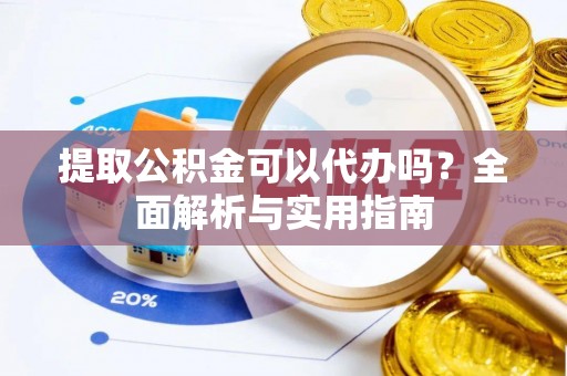 曲江提取公积金可以代办吗？全面解析与实用指南