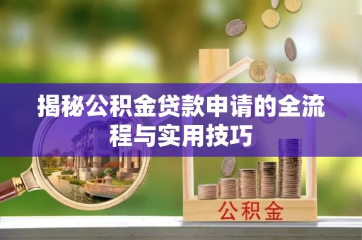 曲江揭秘公积金贷款申请的全流程与实用技巧