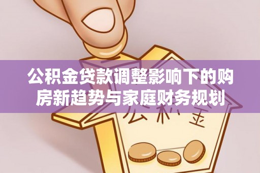 曲江公积金贷款调整影响下的购房新趋势与家庭财务规划