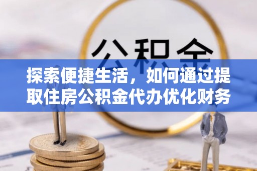 曲江探索便捷生活，如何通过提取住房公积金代办优化财务规划