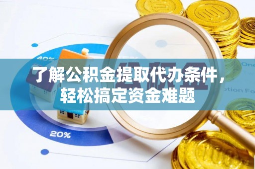 曲江了解公积金提取代办条件，轻松搞定资金难题