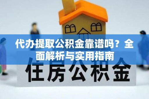 曲江代办提取公积金靠谱吗？全面解析与实用指南