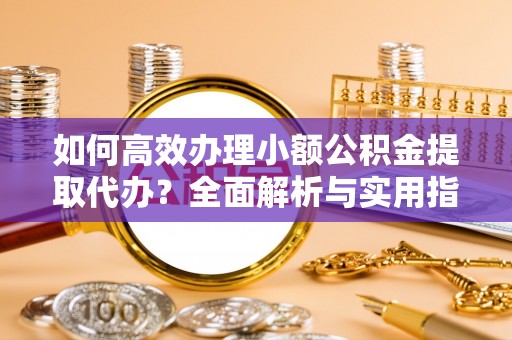 曲江如何高效办理小额公积金提取代办？全面解析与实用指南