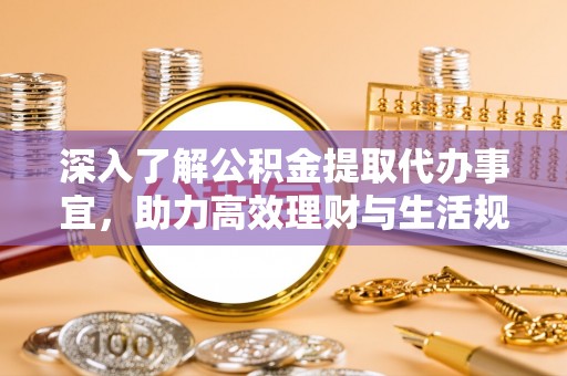 曲江深入了解公积金提取代办事宜，助力高效理财与生活规划