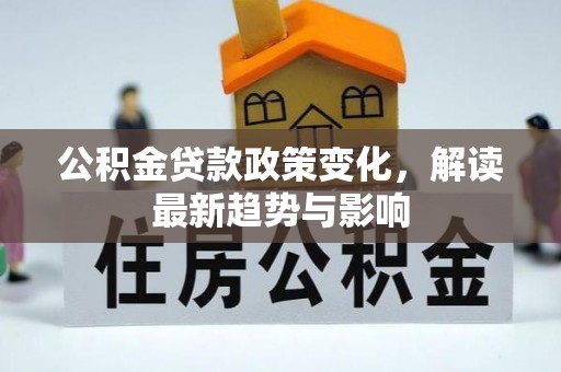 曲江公积金贷款政策变化，解读最新趋势与影响