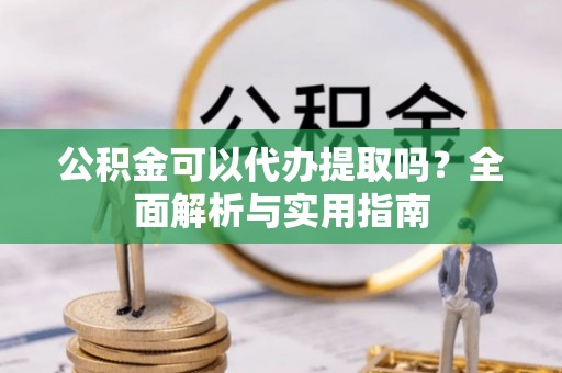 曲江公积金可以代办提取吗？全面解析与实用指南