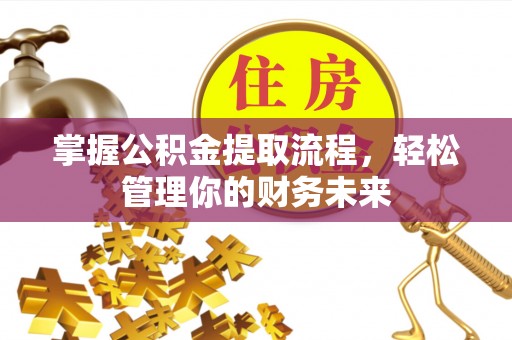 曲江掌握公积金提取流程，轻松管理你的财务未来
