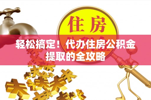 曲江轻松搞定！代办住房公积金提取的全攻略