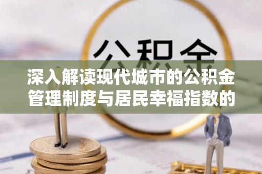 曲江深入解读现代城市的公积金管理制度与居民幸福指数的关联