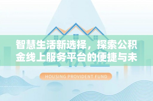 曲江智慧生活新选择，探索公积金线上服务平台的便捷与未来