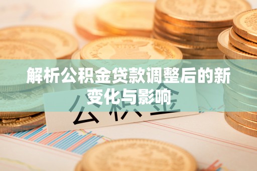 曲江解析公积金贷款调整后的新变化与影响
