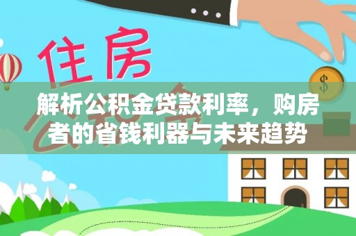 曲江解析公积金贷款利率，购房者的省钱利器与未来趋势