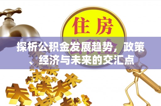 曲江探析公积金发展趋势，政策、经济与未来的交汇点