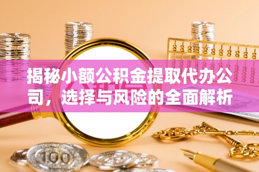 曲江揭秘小额公积金提取代办公司，选择与风险的全面解析