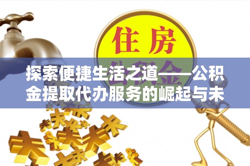 曲江探索便捷生活之道——公积金提取代办服务的崛起与未来