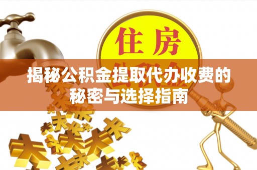 曲江揭秘公积金提取代办收费的秘密与选择指南