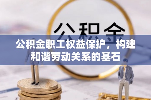 曲江公积金职工权益保护，构建和谐劳动关系的基石
