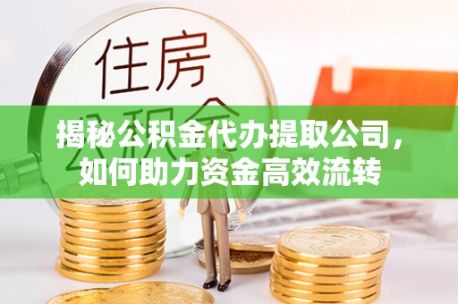 曲江揭秘公积金代办提取公司，如何助力资金高效流转
