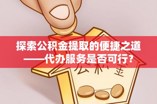 曲江探索公积金提取的便捷之道——代办服务是否可行？