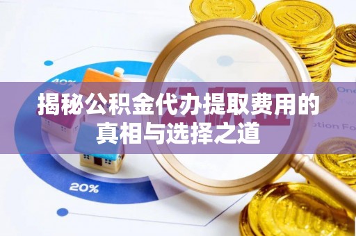曲江揭秘公积金代办提取费用的真相与选择之道