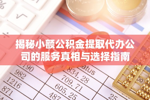 曲江揭秘小额公积金提取代办公司的服务真相与选择指南