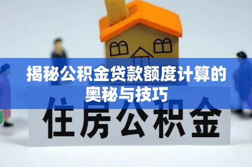 曲江揭秘公积金贷款额度计算的奥秘与技巧