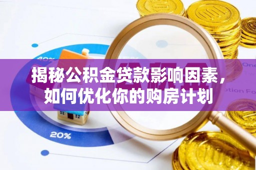 曲江揭秘公积金贷款影响因素，如何优化你的购房计划
