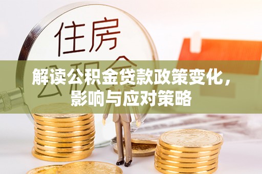 曲江解读公积金贷款政策变化，影响与应对策略
