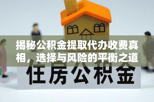 曲江揭秘公积金提取代办收费真相，选择与风险的平衡之道