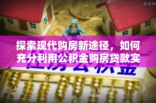 曲江探索现代购房新途径，如何充分利用公积金购房贷款实现置业梦想