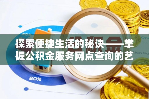 曲江探索便捷生活的秘诀——掌握公积金服务网点查询的艺术